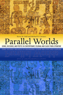 Parallel Worlds: Genre, Discourse, and Poetics in Contemporary, Colonial, and Classic Maya Literature - Hull, Kerry M (Editor), and Carrasco, Michael D (Editor)