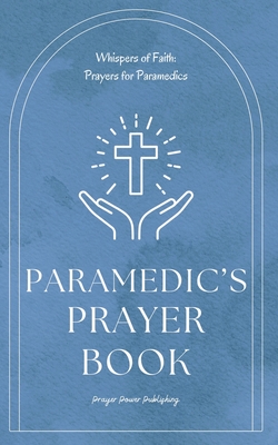 Paramedic's Prayer Book: Whispers of Power - Prayers For Christian Paramedics - A Small Gift Of Encouragement and Strength For First Responders - Publishing, Prayer Power