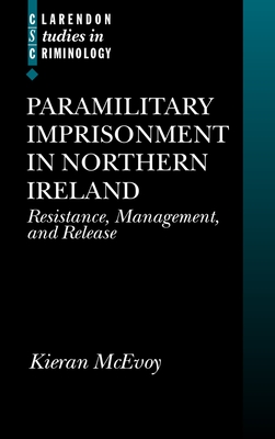 Paramilitary Imprisonment in Northern Ireland: Resistance, Management, and Release - McEvoy, Kieran