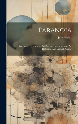 Paranoia: Systematized Delusions and Mental Degenerations. an Historical and Critical Review - S?glas, Jules