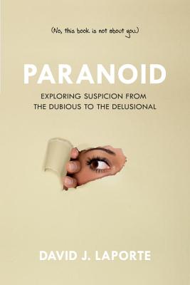Paranoid: Exploring Suspicion from the Dubious to the Delusional - Laporte, David J, and Carpenter, William T (Foreword by)
