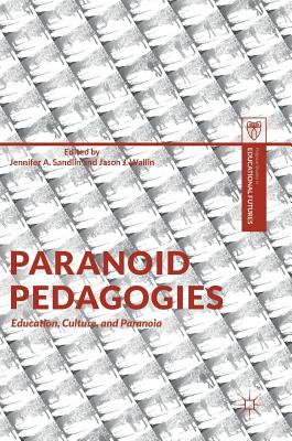 Paranoid Pedagogies: Education, Culture, and Paranoia - Sandlin, Jennifer A (Editor), and Wallin, Jason J (Editor)