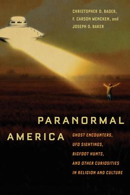 Paranormal America: Ghost Encounters, UFO Sightings, Bigfoot Hunts, and Other Curiosities in Religion and Culture - Bader, Christopher D, and Mencken, F Carson, and Baker, Joseph O