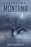 Paranormal Montana: The Odd, Strange, and Unexplainable Things That Happen Under the Big Sky