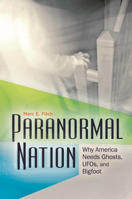 Paranormal Nation: Why America Needs Ghosts, UFOs, and Bigfoot - Fitch, Marc