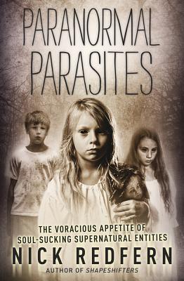 Paranormal Parasites: The Voracious Appetites of Soul-Sucking Supernatural Entities - Redfern, Nick