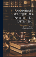 Paraphrase Grecque Des Instituts De Justinien...