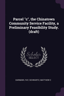 Parcel "c", the Chinatown Community Service Facility, a Preliminary Feasibility Study. (draft)