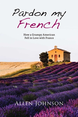 Pardon My French: How a Grumpy American Fell in Love with France - Johnson, Allen
