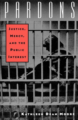 Pardons: Justice, Mercy, and the Public Interest - Moore, Kathleen Dean