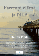 Parempi el?m? ja NLP: Inspiroivia ajatuksia ja k?yt?nnn ohjeita NLP: hen, mielenhallintaan, henkiseen hyvinvointiin, itsens? johtamiseen sek? parempaan el?m??n