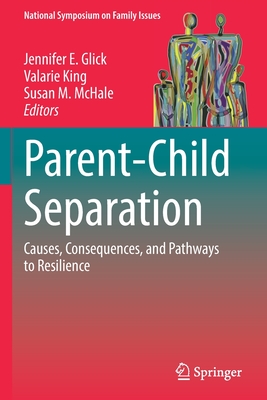 Parent-Child Separation: Causes, Consequences, and Pathways to Resilience - Glick, Jennifer E. (Editor), and King, Valarie (Editor), and McHale, Susan M. (Editor)
