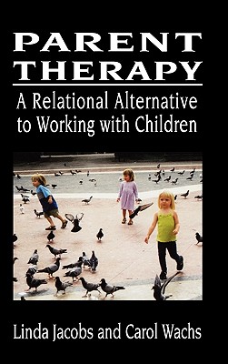 Parent Therapy: A Relational Alternative to Working with Children - Jacobs, Linda, PhD, and Wachs, Carol