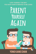 Parent Yourself Again: Love Yourself the Way You Have Always Wanted to Be Loved