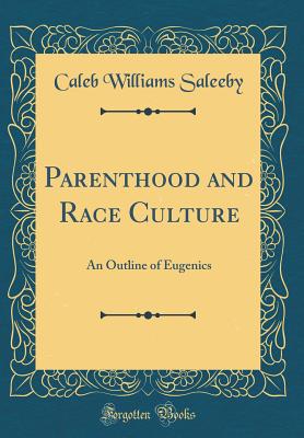 Parenthood and Race Culture: An Outline of Eugenics (Classic Reprint) - Saleeby, Caleb Williams