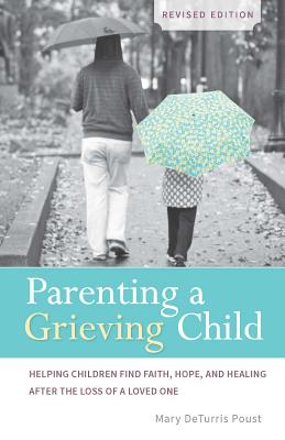 Parenting a Grieving Child: Helping Children Find Faith, Hope and Healing After the Loss of a Loved One - Poust, Mary Deturris