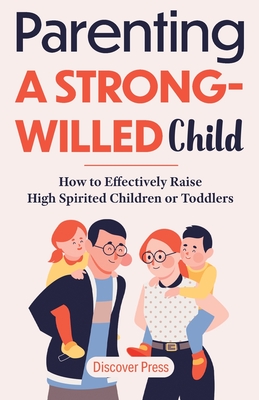 Parenting a Strong-Willed Child: How to Effectively Raise High Spirited Children or Toddlers - Press, Discover