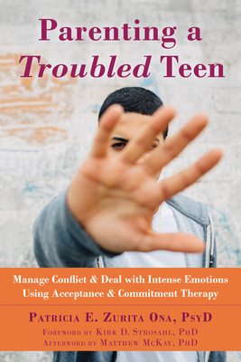 Parenting a Troubled Teen: Manage Conflict and Deal with Intense Emotions Using Acceptance and Commitment Therapy - Zurita Ona, Patricia E, PsyD, and Strosahl, Kirk D, PhD (Foreword by), and McKay, Matthew, PhD (Afterword by)