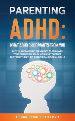 Parenting ADHD: Proven Therapeutic Strategies To Empower Your Child With ADHD, Working Together To Strengthen Their Academic And Social Skills - Clifford, Gerarld Paul