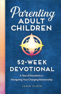 Parenting Adult Children: 52-Week Devotional: A Year of Devotions for Navigating Your Changing Relationship - Cloyd, Jamie