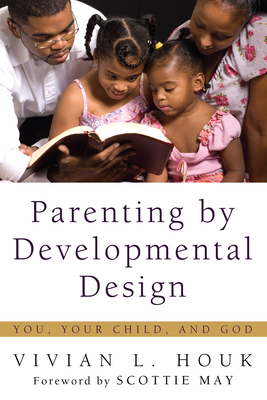 Parenting by Developmental Design: You, Your Child, and God - Houk, Vivian L, and May, Scottie (Foreword by)
