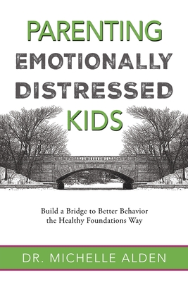 Parenting Emotionally Distressed Kids: Build a Bridge to Better Behavior the Healthy Foundations Way - Alden, Michelle, Dr.
