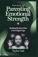 Parenting for Emotional Strength: Building Resilient Kids in the Digital Age