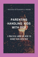 Parenting Handling Kids with Ocd: A Practical Guide on How To Handle Kids with OCD