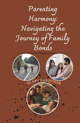 Parenting Harmony: Navigating the Journey of Family Bonds: Strategies for Cultivating Connection, Embracing Challenges, and Building Lasting Love - Farquhar, Henry