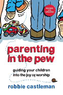 Parenting in the Pew: Guiding Your Children Into the Joy of Worship (Revised, Updated)