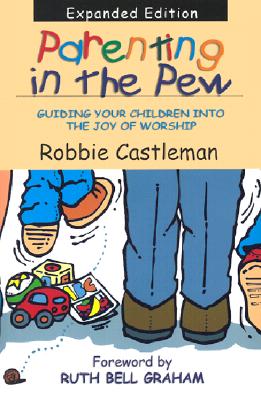Parenting in the Pew: Guiding Your Children Into the Joy of Worship - Castleman, Robbie, and Graham, Ruth Bell (Foreword by)