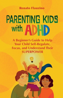 Parenting Kids With ADHD: A Beginner's Guide to Help your Child Self-regulate, Focus, and Understand their SuperPower - Flauzino, Renato