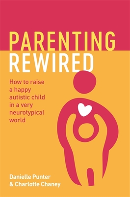 Parenting Rewired: How to Raise a Happy Autistic Child in a Very Neurotypical World - Punter, Danielle, and Chaney, Charlotte