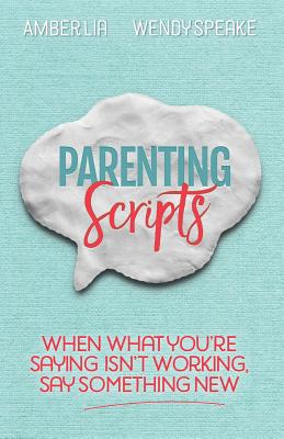 Parenting Scripts: When What You're Saying Isn't Working, Say Something New - Speake, Wendy, and Lia, Amber