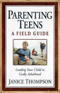 Parenting Teens: A Field Guide: Leading Your Child to Godly Adulthood