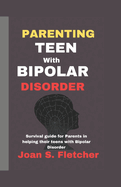 Parenting Teens With Bipolar Disorder: Survival guide for Parents in helping their teens with Bipolar Disorder