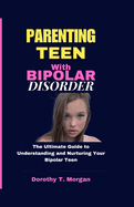 Parenting Teens with Bipolar Disorder: The Ultimate Guide to Understanding and Nurturing Your Bipolar Teen