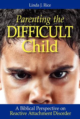 Parenting the Difficult Child: A Biblical Perspective on Reactive Attachment Disorder - Rice, Linda J, MD