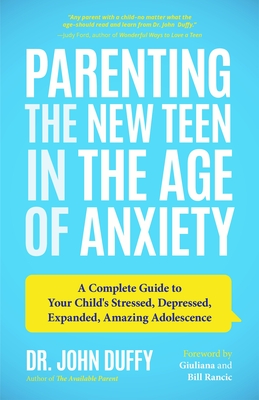 Parenting the New Teen in the Age of Anxiety: A Complete Guide to Your Child's Stressed, Depressed, Expanded, Amazing Adolescence (Parenting Tips, Raising Teenagers, Gift for Parents) - Duffy, John, Dr.