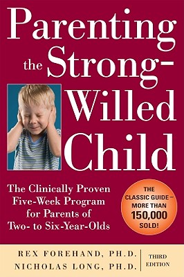 Parenting the Strong-Willed Child: The Clinically Proven Five-Week Program for Parents of Two- To Six-Year-Olds, Third Edition - Forehand, Rex, and Long, Nicholas