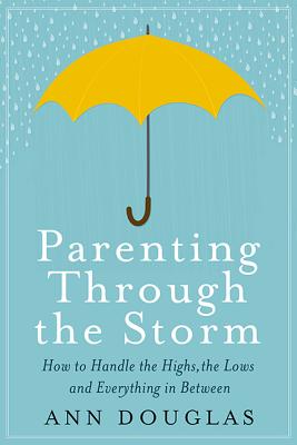 Parenting Through the Storm: How to Handle the Highs, the Lows and Everything in Between - Douglas, Ann