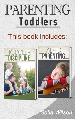 Parenting Toddlers: The Best Guide complete with Tips and Tricks on how to Discipline Toddlers and Adhd kids. Grow your Children consciously without giving up the Playful side of Parenting - Wilson, Sofia