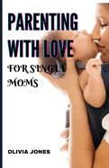 Parenting with Love for Single Moms: Building Strong Families