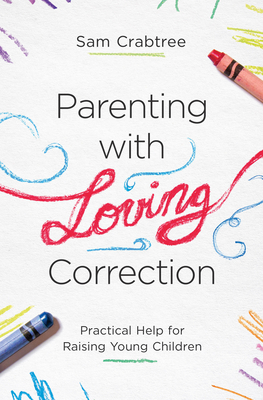 Parenting with Loving Correction: Practical Help for Raising Young Children - Crabtree, Sam