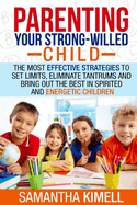 Parenting Your Strong-Willed Child: The Most Effective Strategies to Set Limits, Eliminate Tantrums and Bring Out the Best in Spirited and Energetic Children