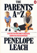 Parents' A.to Z.: A Guide to Children's Health, Growth and Happiness - Leach, Penelope