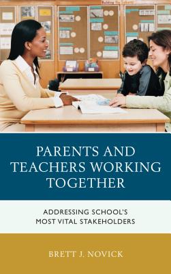 Parents and Teachers Working Together: Addressing School's Most Vital Stakeholders - Novick, Brett