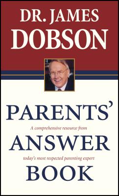 Parents' Answer Book: A Comprehensive Resource from Today's Most Respected Parenting Expert - Dobson, James C, Dr., PH.D.