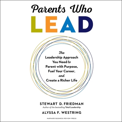 Parents Who Lead: The Leadership Approach You Need to Parent with Purpose, Fuel Your Career, and Create a Richer Life - Friedman, Stewart D, and Westring, Alyssa F, and Rowat, Graham (Read by)