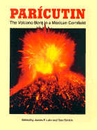 Paricutin: The Volcano Born in a Mexican Cornfield - Luhr, James F, and Simkin, Tom (Editor)
